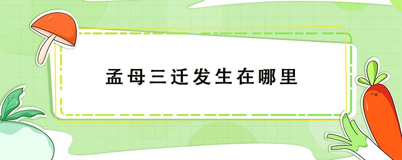 孟母三迁发生在哪里（战国时期的孟母三迁发生在哪里）