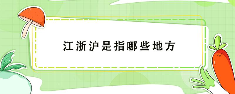 江浙沪是指哪些地方（江浙沪是指哪些地方包括江西吗）