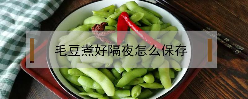 毛豆煮好隔夜怎么保存 煮好的毛豆能隔夜吗