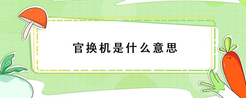 官换机是什么意思 官换机是什么意思 可以买吗?