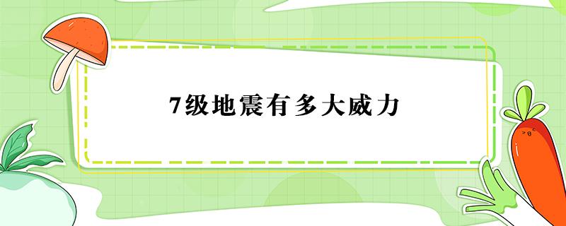 7级地震有多大威力 7级地震有多厉害