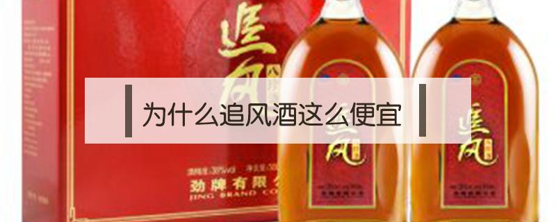 为什么追风酒这么便宜 追风为什么比劲酒便宜