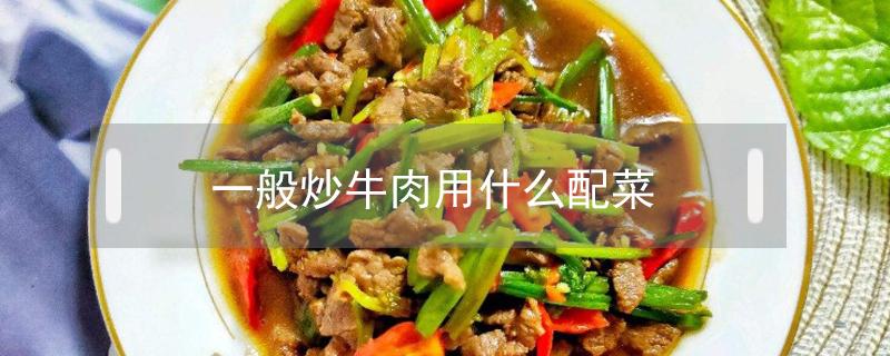 一般炒牛肉用什么配菜（炒牛肉用什么配菜好）