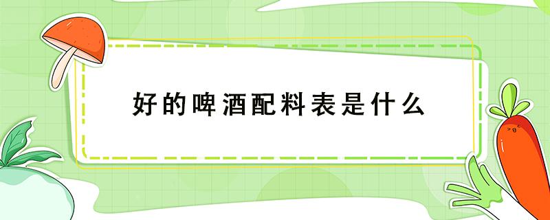 好的啤酒配料表是什么 啤酒配料表怎么看