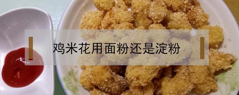 鸡米花用面粉还是淀粉 鸡米花用面粉还是淀粉好