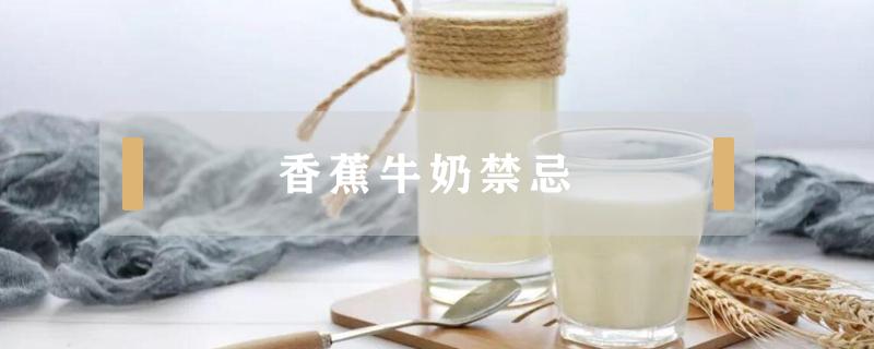 香蕉牛奶禁忌（香蕉喝牛奶吗）