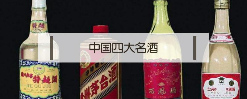 中国四大名酒 中国四大名酒是什么品牌