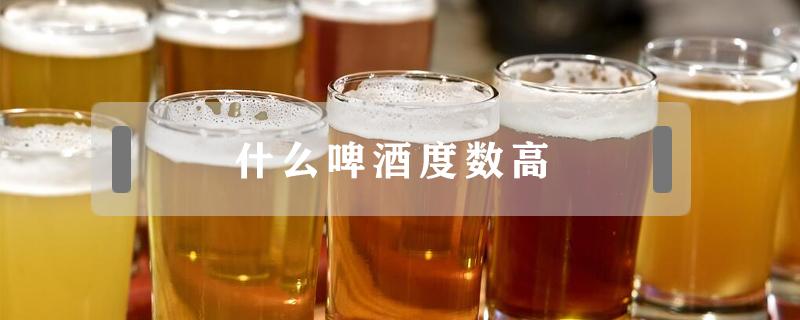 什么啤酒度数高（什么啤酒度数高容易醉）