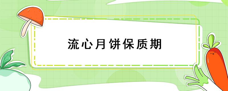 流心月饼保质期 流心月饼保质期一般几个月