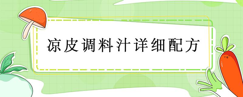 凉皮调料汁详细配方 凉皮调料汁最详细配方是什么大料