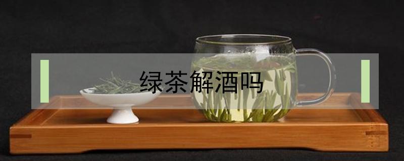 绿茶解酒吗