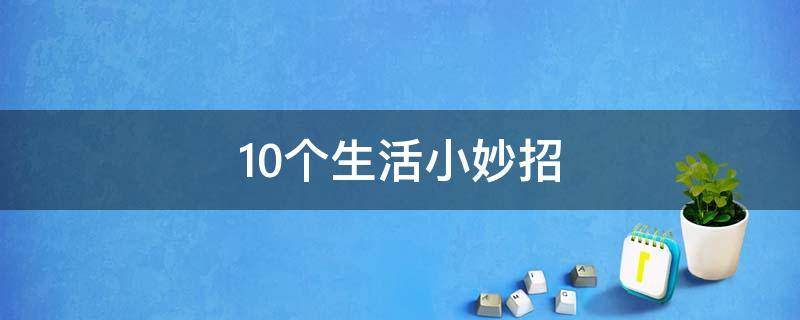 10个生活小妙招 十条生活小妙招