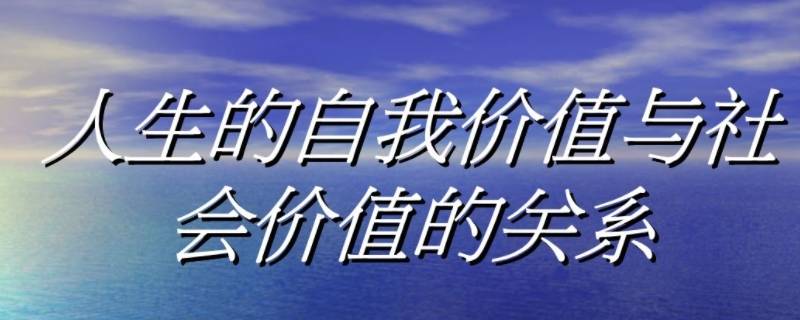 如何处理自我价值与社会价值的关系 如何处理自我价值与社会价值的关系作文