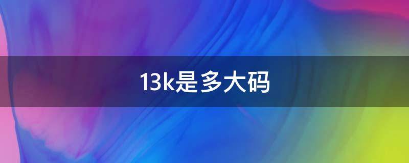 13k是多大码 阿迪达斯童鞋13k是多大码