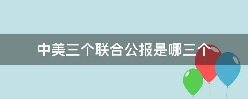 中美三个联合公报是哪三个 中美三个联合公报指的是哪三个联合公报?