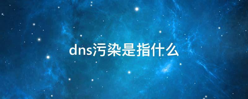 dns污染是指什么（dns污染是指什么是不是网速变慢）