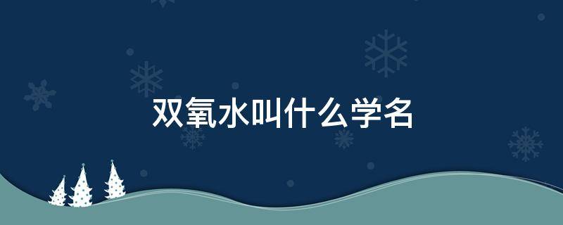 双氧水叫什么学名 双氧水的全名是什么