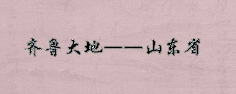 齐鲁大地起源于什么 齐鲁大地最早始于