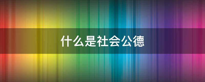 什么是社会公德（什么是社会公德?它包括哪些内容?）