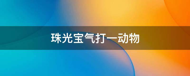 珠光宝气打一动物 珠光宝气打一动物是什么