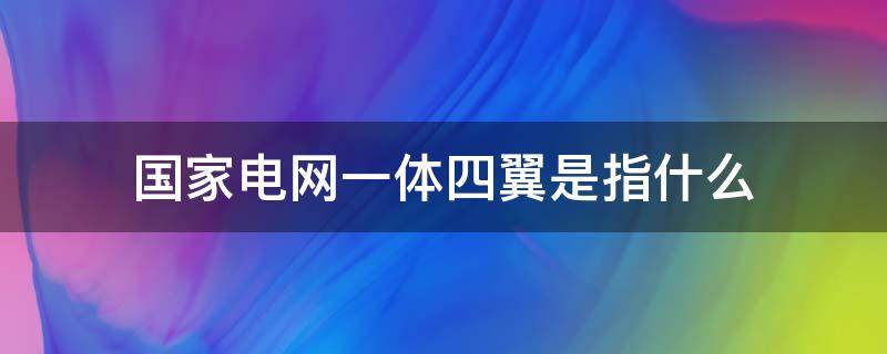 国家电网一体四翼是指什么（国家电网的四翼是）