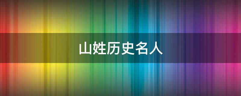 山姓历史名人 山姓的来源和历史