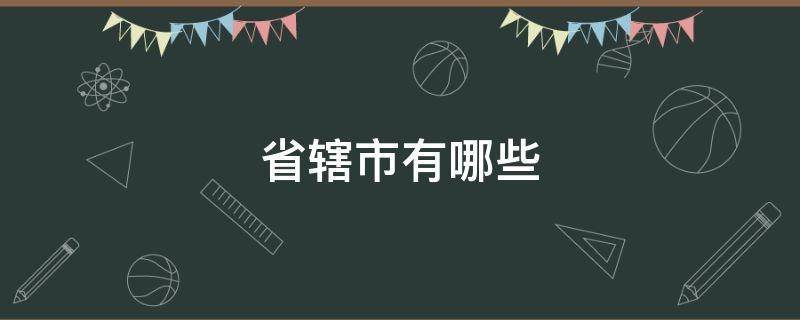 省辖市有哪些 湖南省辖市有哪些