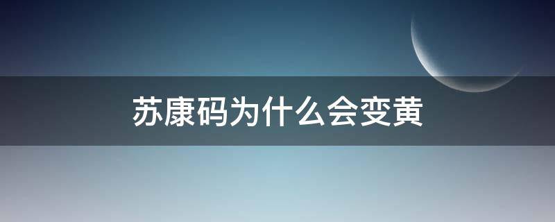 苏康码为什么会变黄（苏康码为什么会变黄码）