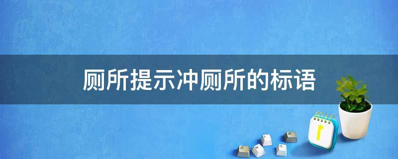 厕所提示冲厕所的标语（厕所提示冲厕所的标语搞笑）