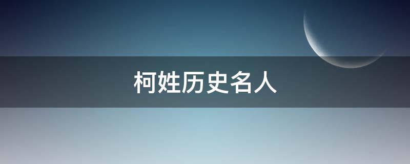 柯姓历史名人 柯姓历史名人的故事有哪些