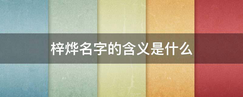 梓烨名字的含义是什么（梓烨名字的含义好不好）