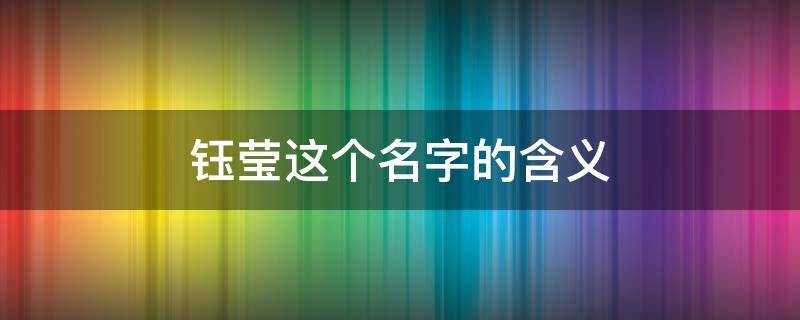 钰莹这个名字的含义 钰莹名字的含义是什么