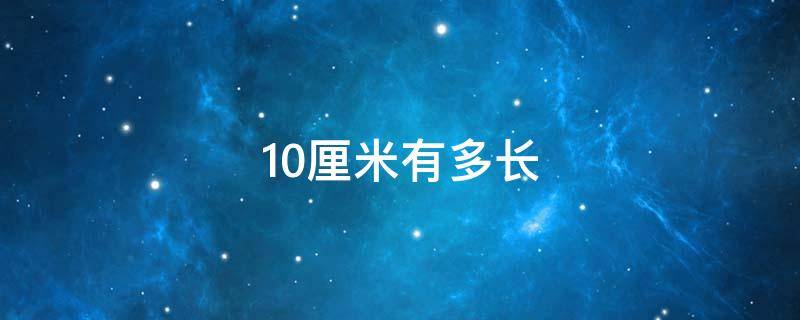 10厘米有多长 100厘米有多长