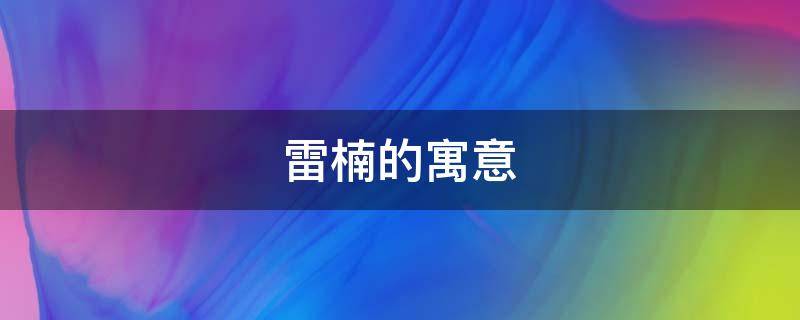 雷楠的寓意（楠枫有什么寓意）