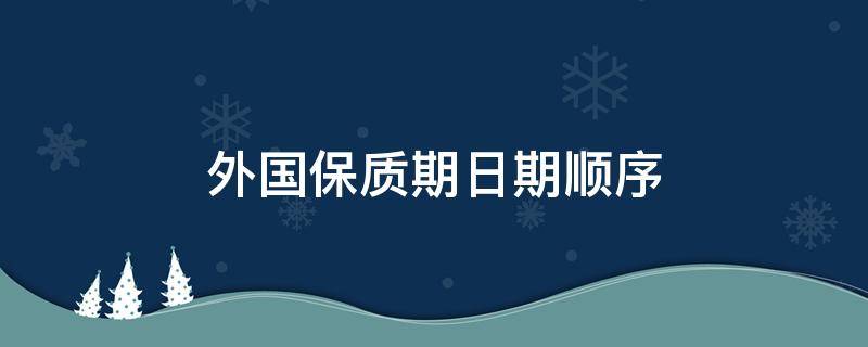 外国保质期日期顺序（外国保质期日期格式）