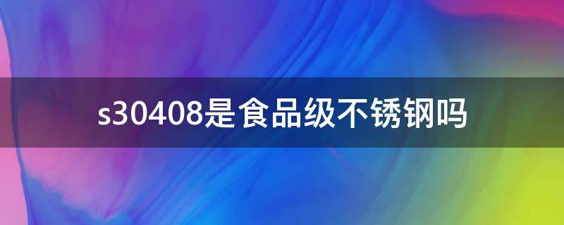 s30408是食品级不锈钢吗 s30408是什么不锈钢