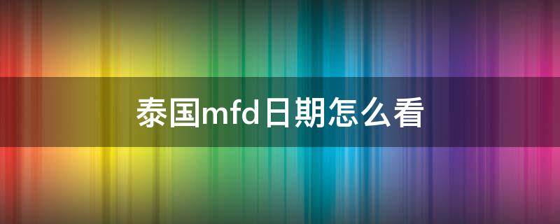 泰国mfd日期怎么看 泰国mfd日期怎么看111021