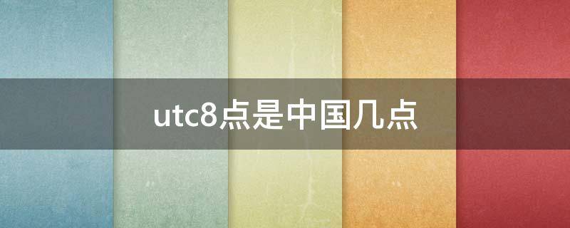 utc8点是中国几点（utc+8点是中国几点）