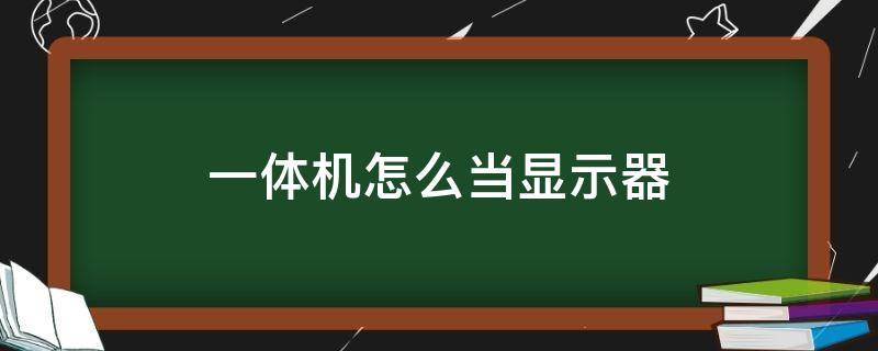 一体机怎么当显示器 一体机怎么当显示器hdmi