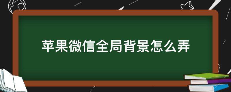 苹果微信全局背景怎么弄（苹果微信全局背景设置）