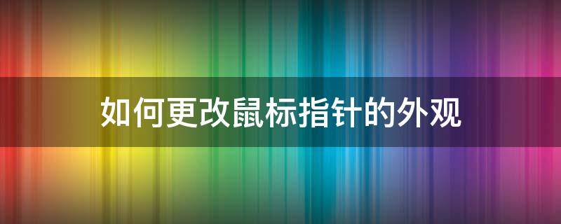 如何更改鼠标指针的外观 鼠标指针图标怎么改