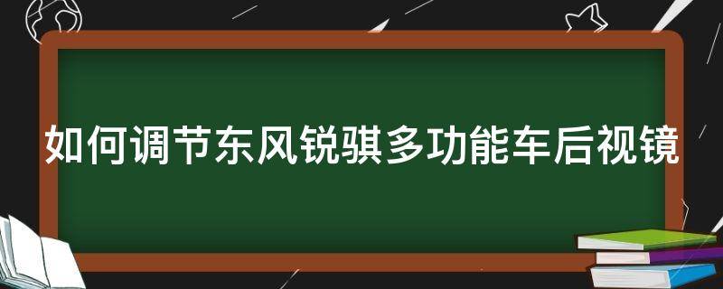 如何调节东风锐骐多功能车后视镜 如何调节东风锐骐多功能车后视镜折叠