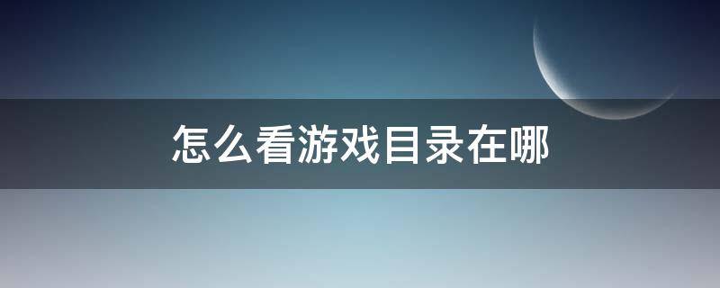 怎么看游戏目录在哪（怎么看游戏目录在哪里）