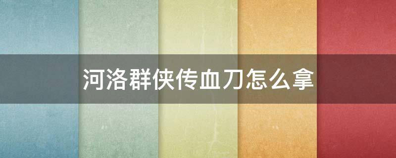 河洛群侠传血刀怎么拿 河洛群侠传怎么偷血刀