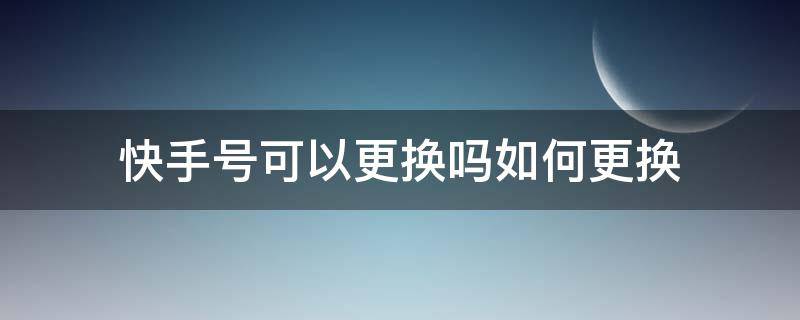 快手号可以更换吗如何更换（更换快手号怎么换）