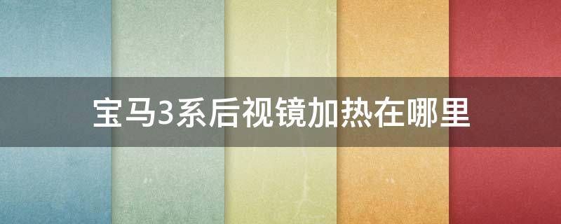 宝马3系后视镜加热在哪里 宝马三系的后视镜加热在什么地方