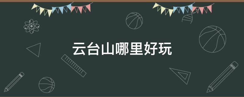 云台山哪里好玩 云台山附近还有什么好玩的