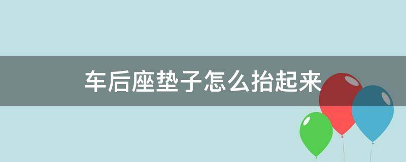 车后座垫子怎么抬起来 车后座垫子怎么抬起来视频