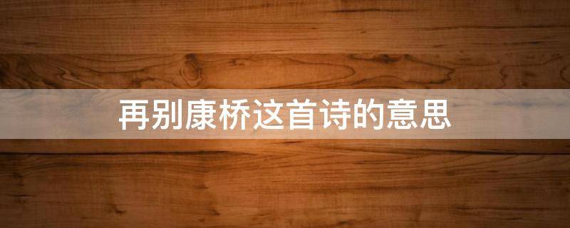 再别康桥这首诗的意思 再别康桥是一首什么诗