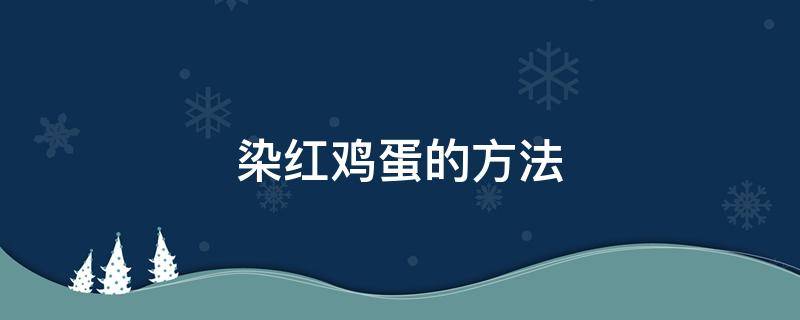 染红鸡蛋的方法（染红鸡蛋用什么染）